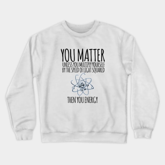 You matter unless you multiply yourself by the speed of light squared Crewneck Sweatshirt by hoopoe